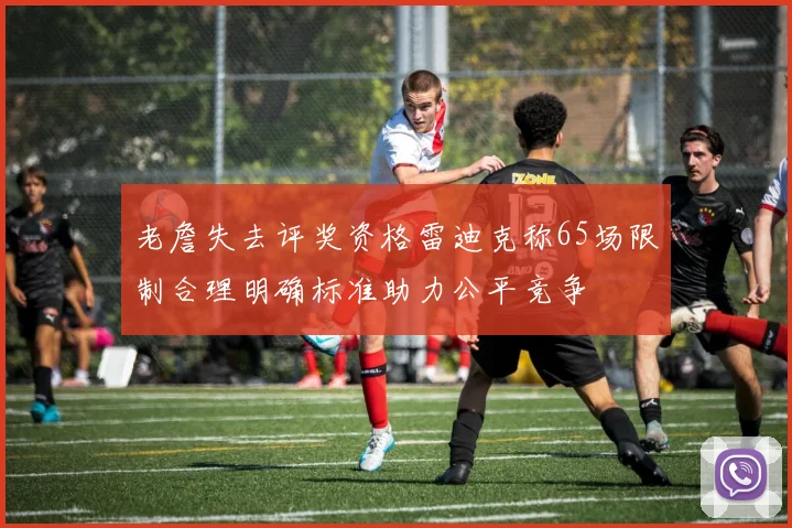 老詹失去评奖资格雷迪克称65场限制合理明确标准助力公平竞争