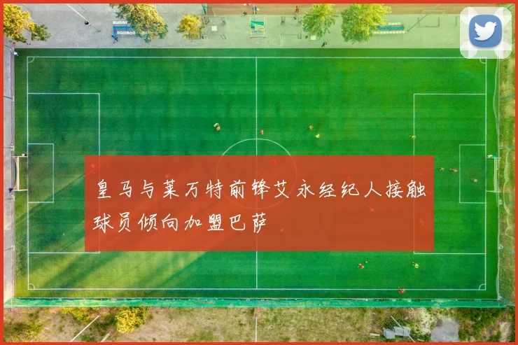 皇马与莱万特前锋艾永经纪人接触球员倾向加盟巴萨
