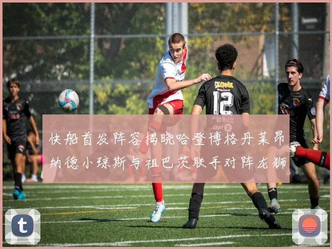 快船首发阵容揭晓哈登博格丹莱昂纳德小琼斯与祖巴茨联手对阵龙狮