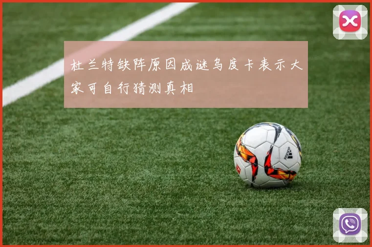 杜兰特缺阵原因成谜乌度卡表示大家可自行猜测真相