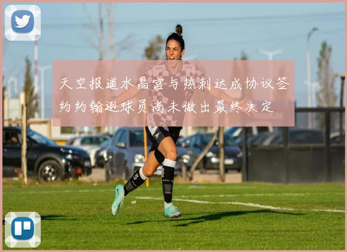 天空报道水晶宫与热刺达成协议签约约翰逊球员尚未做出最终决定