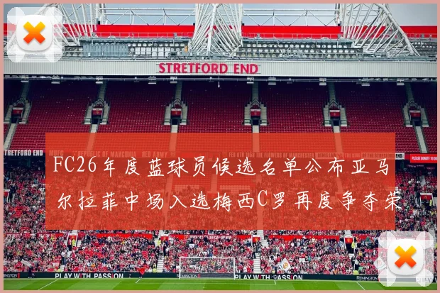 FC26年度蓝球员候选名单公布亚马尔拉菲中场入选梅西C罗再度争夺荣誉