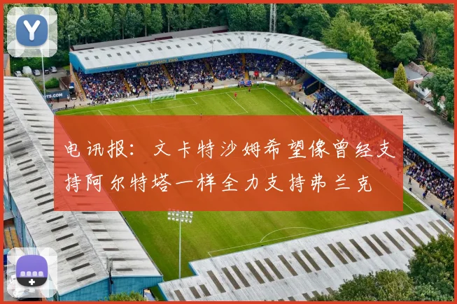 电讯报：文卡特沙姆希望像曾经支持阿尔特塔一样全力支持弗兰克
