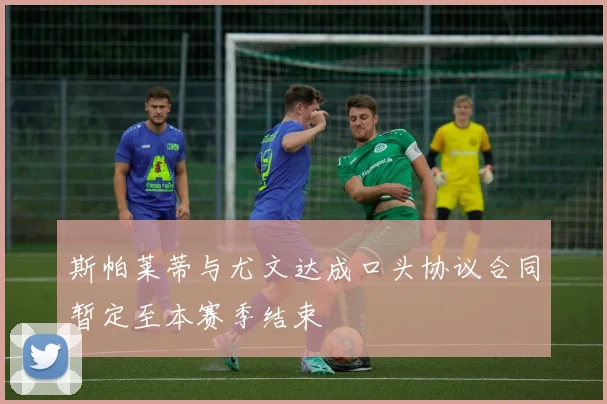 斯帕莱蒂与尤文达成口头协议合同暂定至本赛季结束