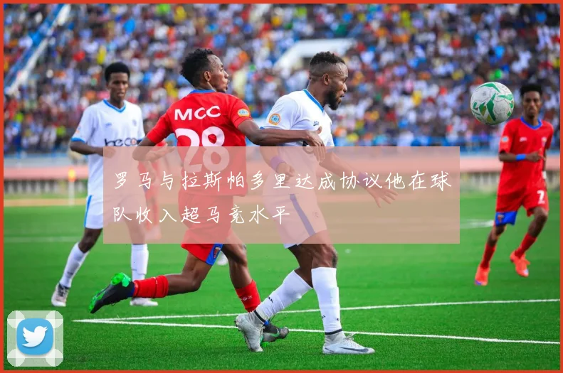 罗马与拉斯帕多里达成协议他在球队收入超马竞水平