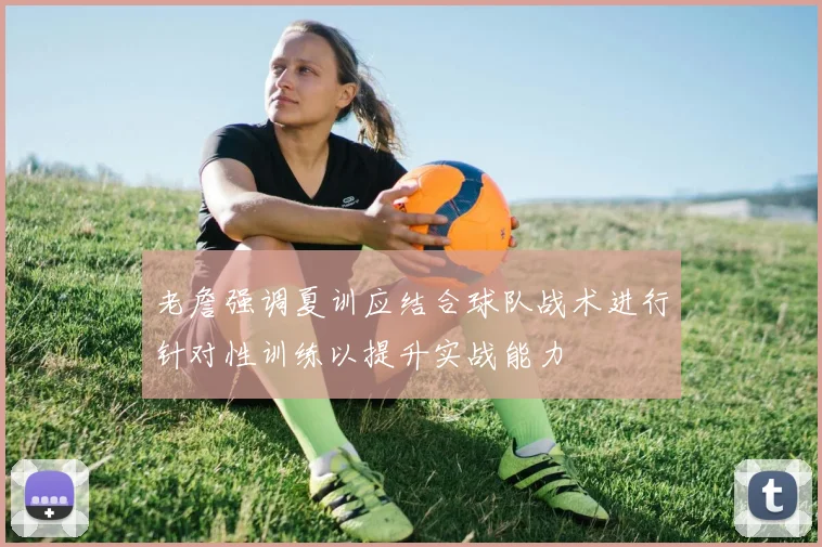 老詹强调夏训应结合球队战术进行针对性训练以提升实战能力